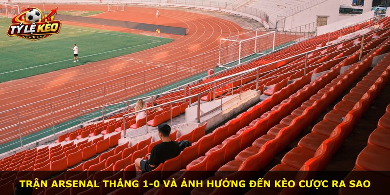 Trận Arsenal thắng 1-0 và ảnh hưởng đến kèo cược ra sao