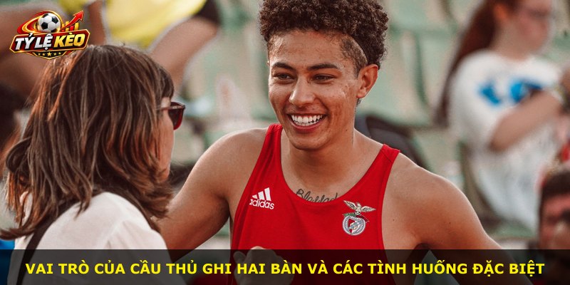 Vai trò của cầu thủ ghi hai bàn và các tình huống đặc biệt