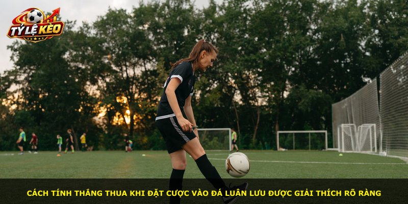 Cách tính thắng thua khi đặt cược vào đá luân lưu được giải thích rõ ràng