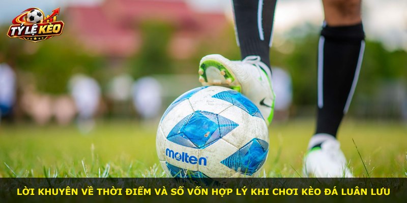 Lời khuyên về thời điểm và số vốn hợp lý khi chơi kèo đá luân lưu