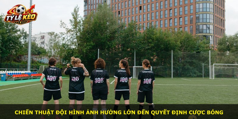 Chiến thuật đội hình ảnh hưởng lớn đến quyết định cược bóng