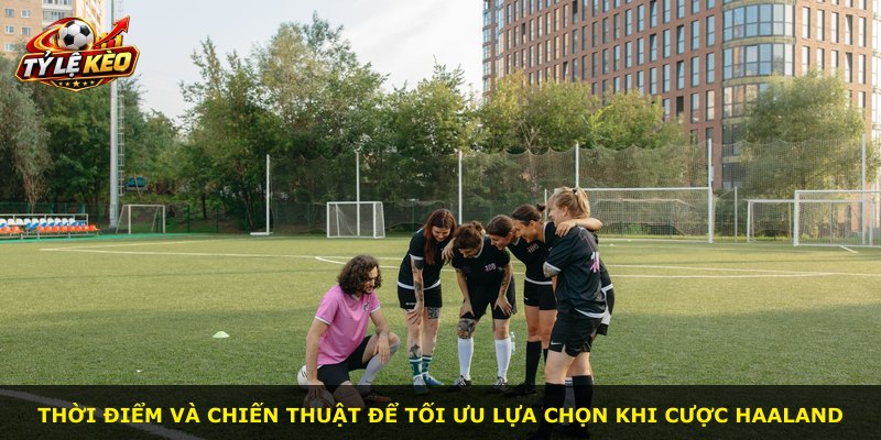 Thời điểm và chiến thuật để tối ưu lựa chọn khi cược Haaland