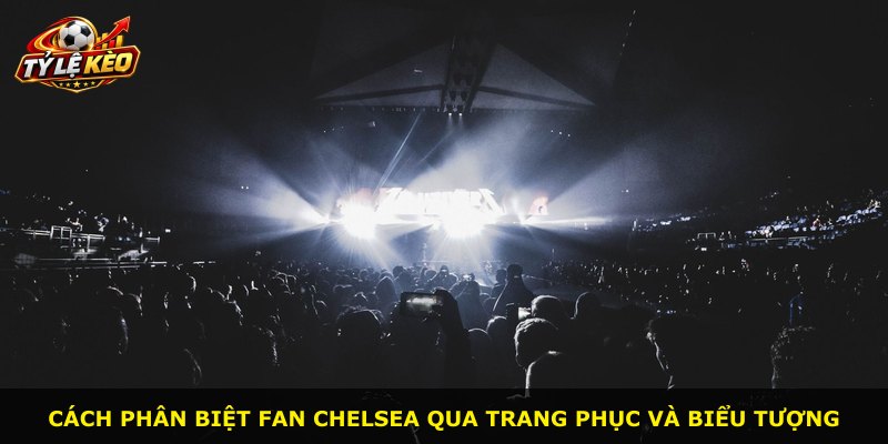 Cách phân biệt fan Chelsea qua trang phục và biểu tượng