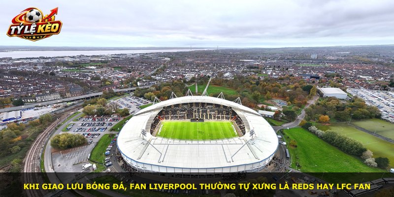 Khi giao lưu bóng đá, fan Liverpool thường tự xưng là Reds hay LFC fan