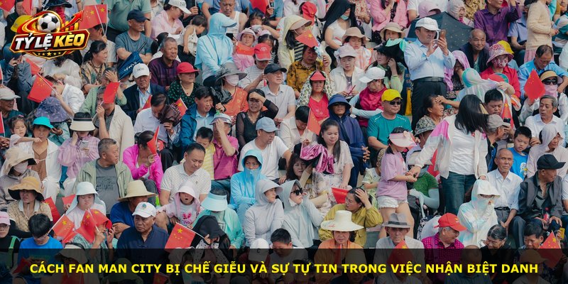 Cách fan Man City bị chế giễu và sự tự tin trong việc nhận biệt danh