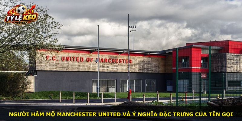 Người hâm mộ Manchester United và ý nghĩa đặc trưng của tên gọi