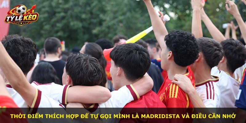 Thời điểm thích hợp để tự gọi mình là Madridista và điều cần nhớ