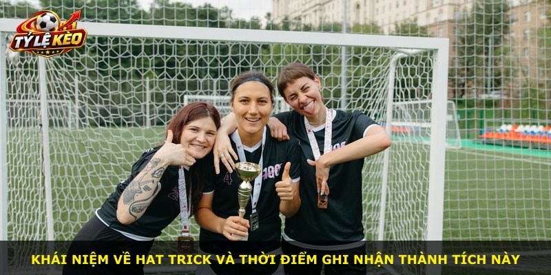 Khái niệm về hat trick và thời điểm ghi nhận thành tích này