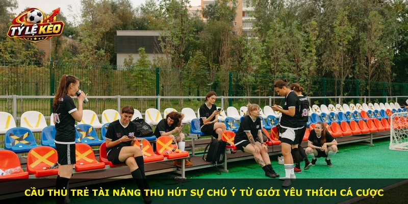 Cầu thủ trẻ tài năng thu hút sự chú ý từ giới yêu thích cá cược