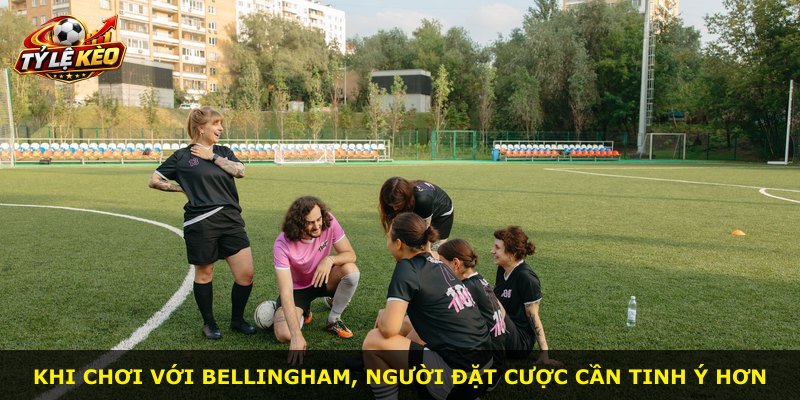 Khi chơi với Bellingham, người đặt cược cần tinh ý hơn