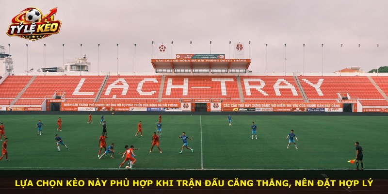Lựa chọn kèo này phù hợp khi trận đấu căng thẳng, nên đặt hợp lý