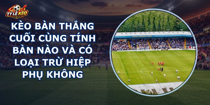 Kèo Bàn Thắng Cuối Cùng