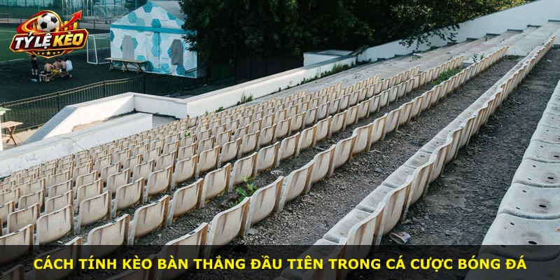 Cách tính kèo bàn thắng đầu tiên trong cá cược bóng đá