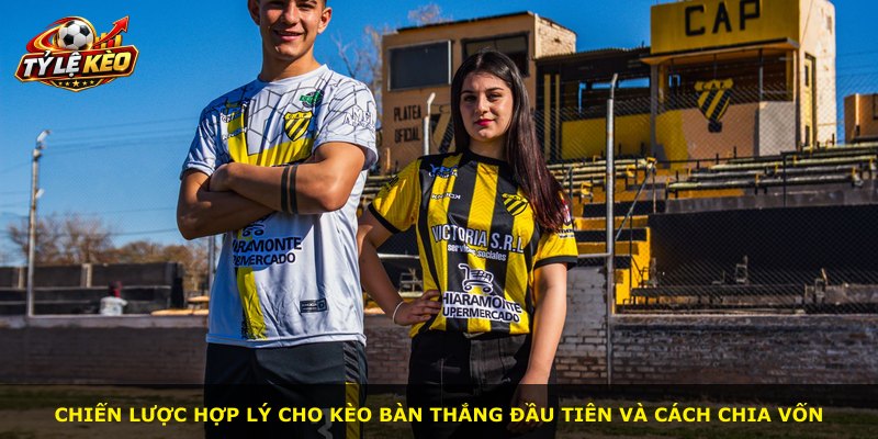 Chiến lược hợp lý cho kèo bàn thắng đầu tiên và cách chia vốn