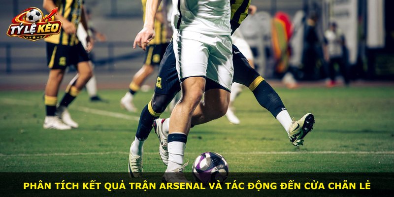 Phân tích kết quả trận Arsenal và tác động đến cửa chẵn lẻ