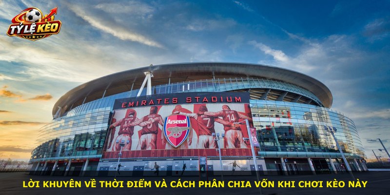 Lời khuyên về thời điểm và cách phân chia vốn khi chơi kèo này