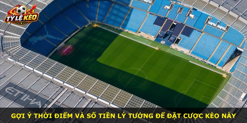 Gợi ý thời điểm và số tiền lý tưởng để đặt cược kèo này