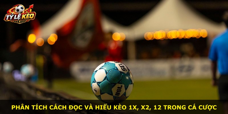 Phân tích cách đọc và hiểu kèo 1X, X2, 12 trong cá cược