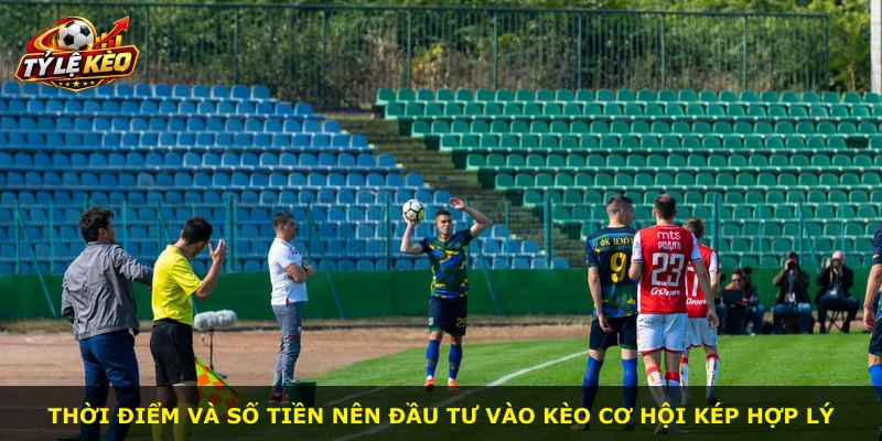 Thời điểm và số tiền nên đầu tư vào kèo cơ hội kép hợp lý