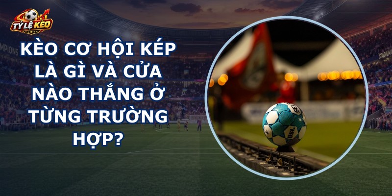 Kèo Cơ Hội Kép