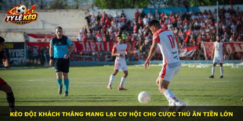 Kèo đội khách thắng mang lại cơ hội cho cược thủ ăn tiền lớn