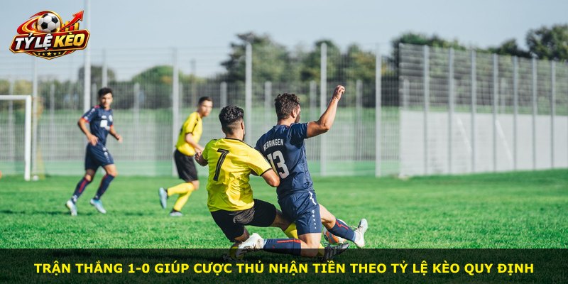 Trận thắng 1-0 giúp cược thủ nhận tiền theo tỷ lệ kèo quy định