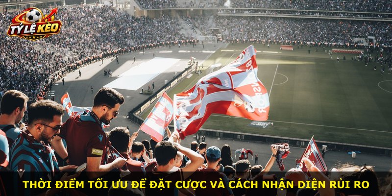 Thời điểm tối ưu để đặt cược và cách nhận diện rủi ro
