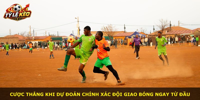 Cược thắng khi dự đoán chính xác đội giao bóng ngay từ đầu