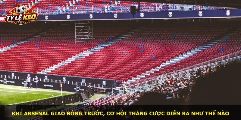 Khi Arsenal giao bóng trước, cơ hội thắng cược diễn ra như thế nào
