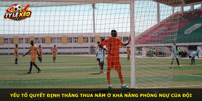 Yếu tố quyết định thắng thua nằm ở khả năng phòng ngự của đội