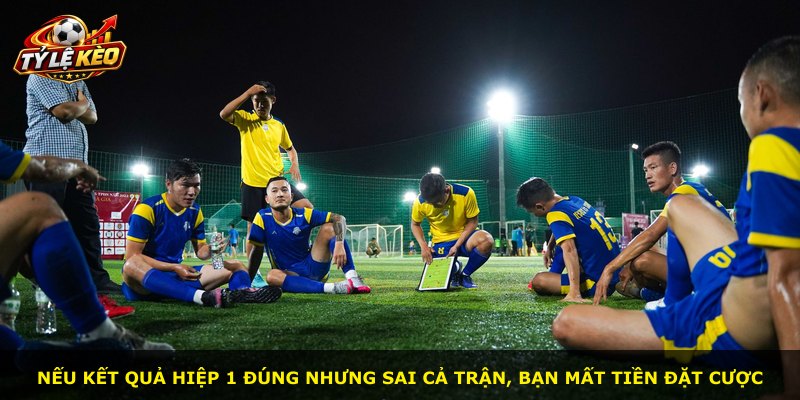 Nếu kết quả hiệp 1 đúng nhưng sai cả trận, bạn mất tiền đặt cược