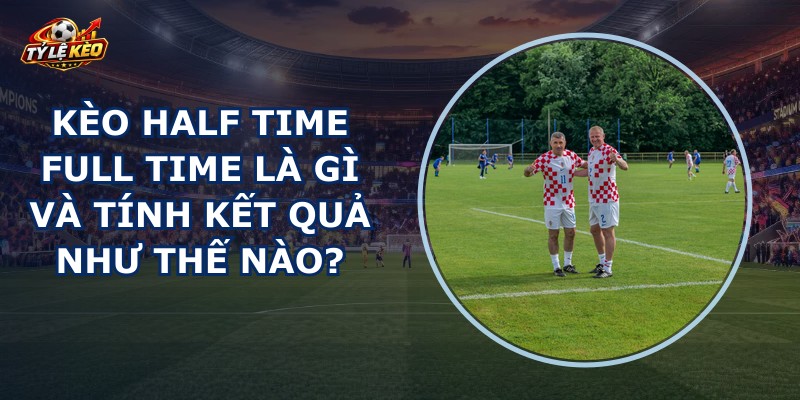 Kèo Half Time Full Time