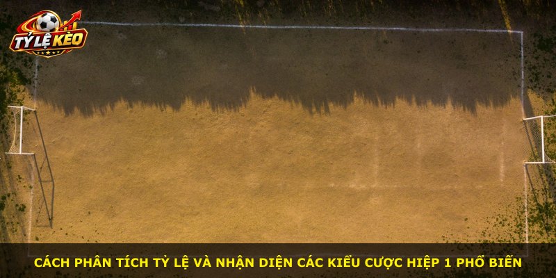 Cách phân tích tỷ lệ và nhận diện các kiểu cược hiệp 1 phổ biến