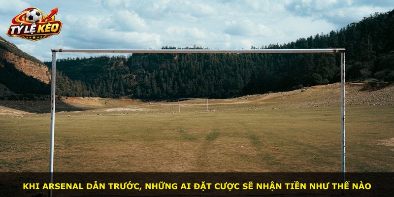 Khi Arsenal dẫn trước, những ai đặt cược sẽ nhận tiền như thế nào