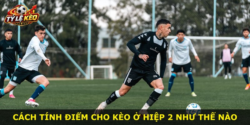 Cách tính điểm cho kèo ở hiệp 2 như thế nào