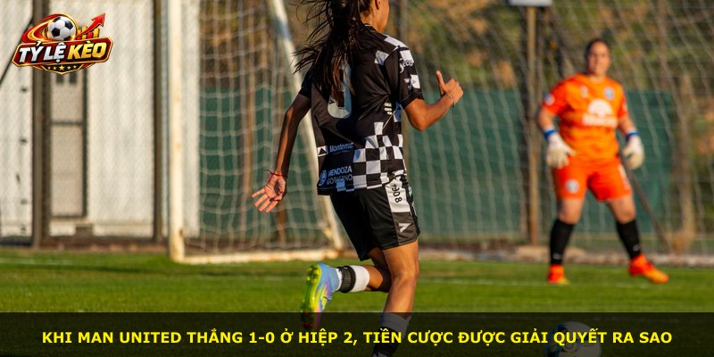 Khi Man United thắng 1-0 ở hiệp 2, tiền cược được giải quyết ra sao