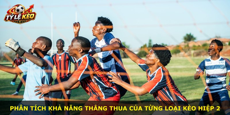 Phân tích khả năng thắng thua của từng loại kèo hiệp 2