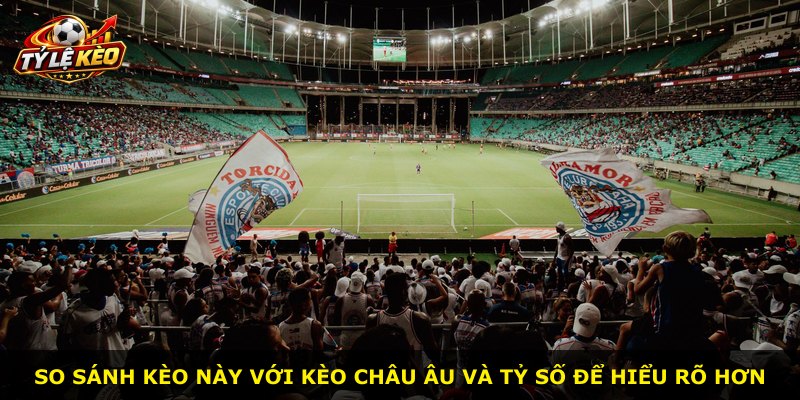 So sánh kèo này với kèo châu Âu và tỷ số để hiểu rõ hơn