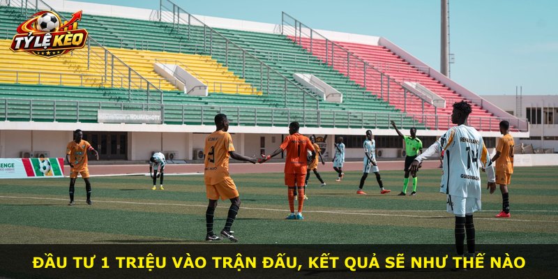 Đầu tư 1 triệu vào trận đấu, kết quả sẽ như thế nào