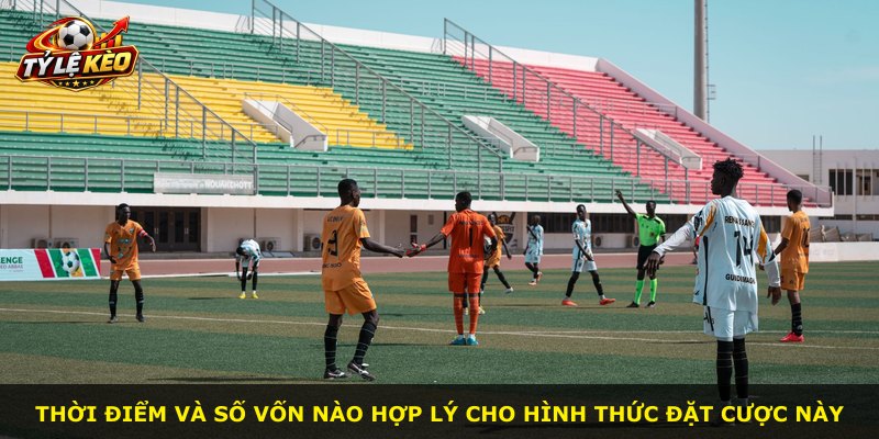 Thời điểm và số vốn nào hợp lý cho hình thức đặt cược này
