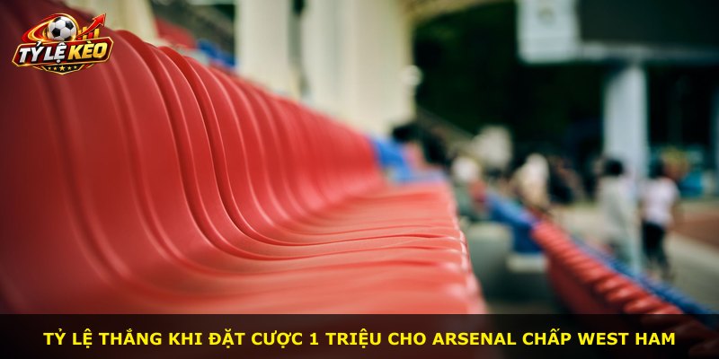 Tỷ lệ thắng khi đặt cược 1 triệu cho Arsenal chấp West Ham