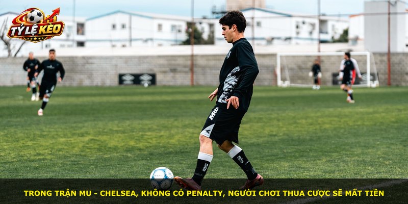 Trong trận MU - Chelsea, không có penalty, người chơi thua cược sẽ mất tiền