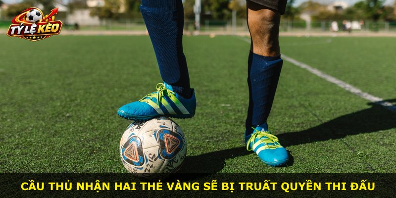 Cầu thủ nhận hai thẻ vàng sẽ bị truất quyền thi đấu