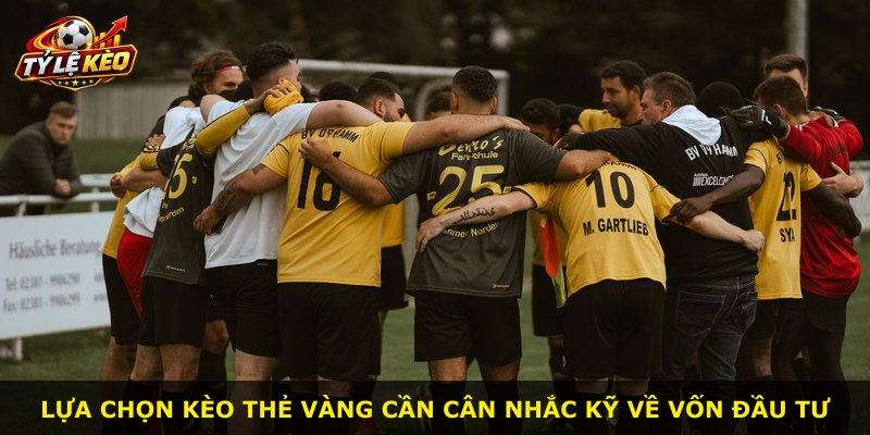 Lựa chọn Kèo Thẻ Vàng cần cân nhắc kỹ về vốn đầu tư