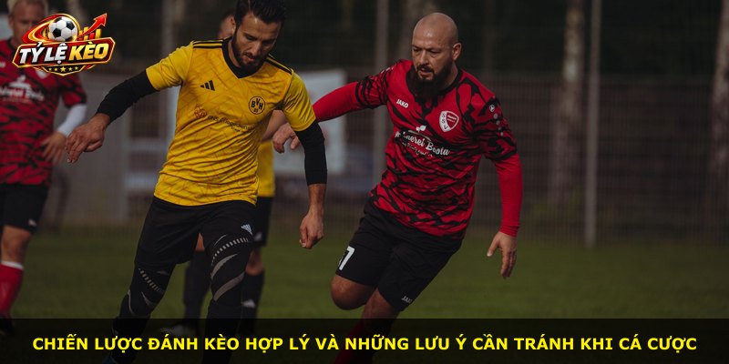 Chiến lược đánh kèo hợp lý và những lưu ý cần tránh khi cá cược