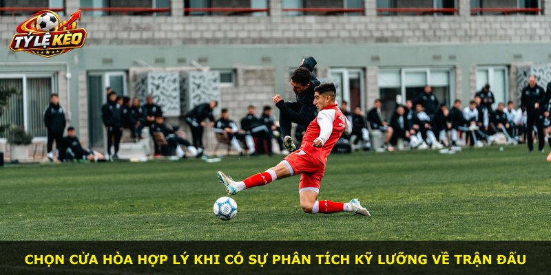 Chọn cửa hòa hợp lý khi có sự phân tích kỹ lưỡng về trận đấu