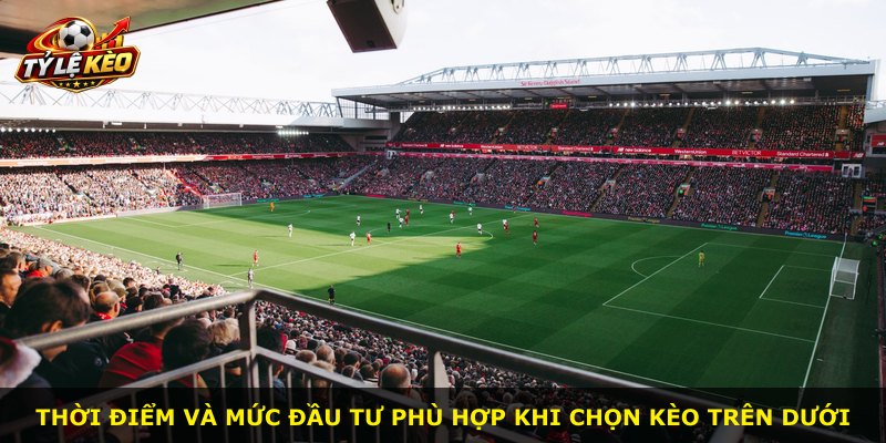 Thời điểm và mức đầu tư phù hợp khi chọn kèo trên dưới
