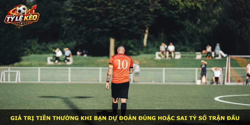 Giá trị tiền thưởng khi bạn dự đoán đúng hoặc sai tỷ số trận đấu