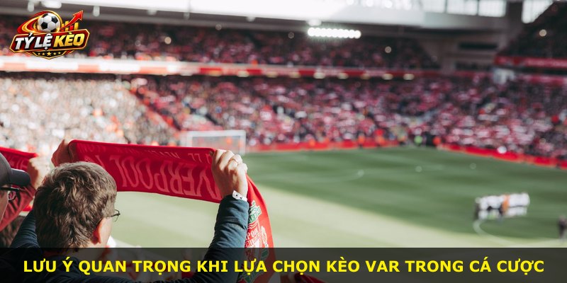 Lưu ý quan trọng khi lựa chọn kèo Var trong cá cược
