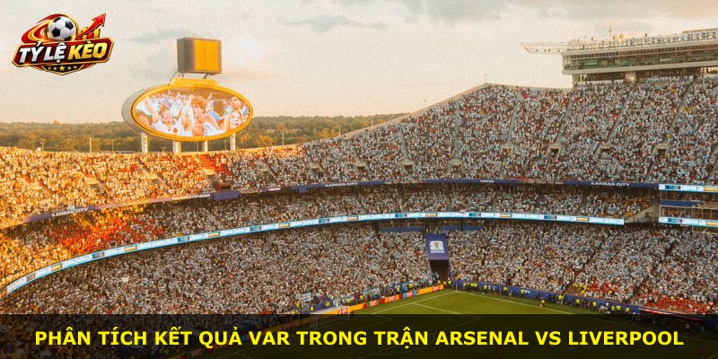 Phân tích kết quả VAR trong trận Arsenal vs Liverpool